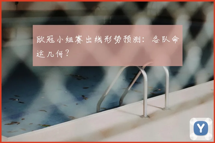 欧冠小组赛出线形势预测：各队命运几何？
