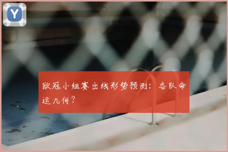欧冠小组赛出线形势预测：各队命运几何？