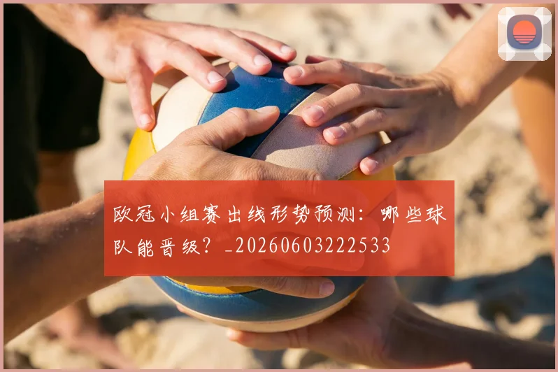 欧冠小组赛出线形势预测:哪些球队能晋级?_20260603222533