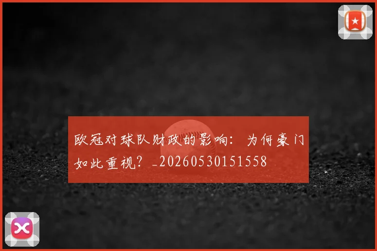 欧冠对球队财政的影响:为何豪门如此重视?_20260530151558